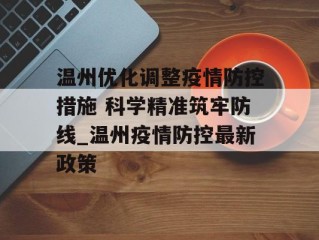 温州优化调整疫情防控措施 科学精准筑牢防线_温州疫情防控最新政策