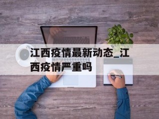 江西疫情最新动态_江西疫情严重吗