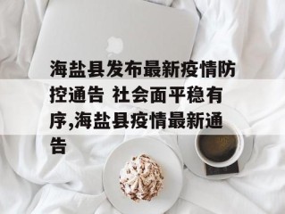海盐县发布最新疫情防控通告 社会面平稳有序,海盐县疫情最新通告