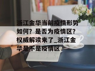 浙江金华当前疫情形势如何？是否为疫情区？权威解读来了_浙江金华是不是疫情区