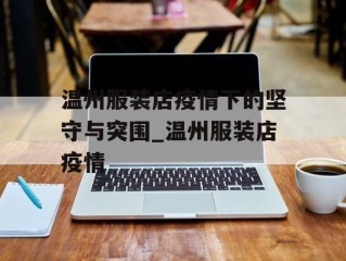 温州服装店疫情下的坚守与突围_温州服装店疫情