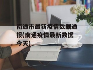 南通市最新疫情数据通报(南通疫情最新数据今天)