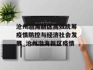 沧州渤海新区高效统筹疫情防控与经济社会发展_沧州渤海新区疫情