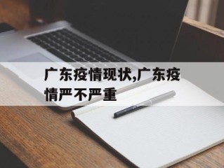 广东疫情现状,广东疫情严不严重