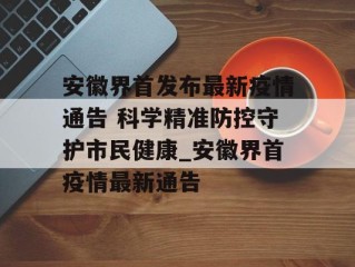 安徽界首发布最新疫情通告 科学精准防控守护市民健康_安徽界首疫情最新通告
