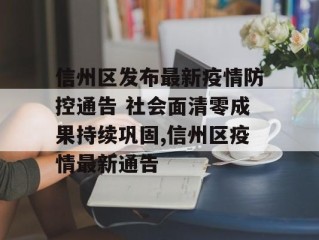 信州区发布最新疫情防控通告 社会面清零成果持续巩固,信州区疫情最新通告