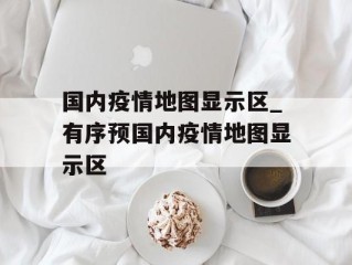 国内疫情地图显示区_有序预国内疫情地图显示区