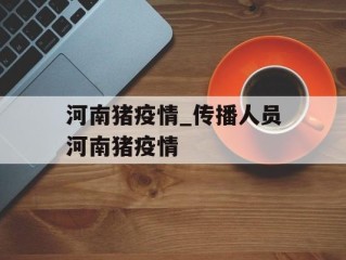 河南猪疫情_传播人员河南猪疫情