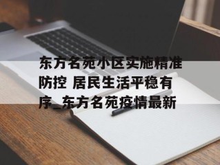 东方名苑小区实施精准防控 居民生活平稳有序_东方名苑疫情最新
