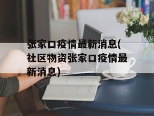 张家口疫情最新消息(社区物资张家口疫情最新消息)
