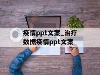疫情ppt文案_治疗数据疫情ppt文案