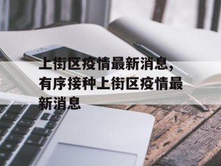 上街区疫情最新消息,有序接种上街区疫情最新消息
