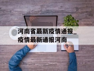 河南省最新疫情通报_疫情最新通报河南