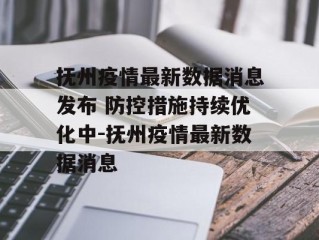 抚州疫情最新数据消息发布 防控措施持续优化中-抚州疫情最新数据消息