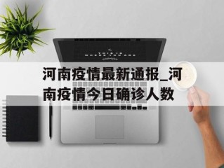 河南疫情最新通报_河南疫情今日确诊人数