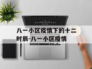八一小区疫情下的十二时辰-八一小区疫情
