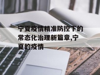 宁夏疫情精准防控下的常态化治理新篇章,宁夏的疫情