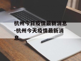 杭州今日疫情最新消息-杭州今天疫情最新消息