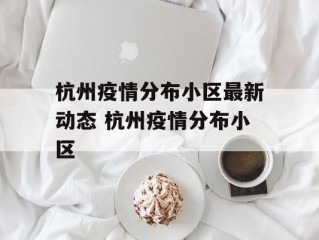 杭州疫情分布小区最新动态 杭州疫情分布小区