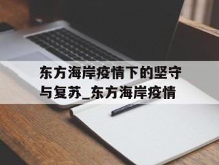 东方海岸疫情下的坚守与复苏_东方海岸疫情