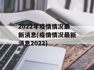2022年疫情情况最新消息(疫情情况最新消息2022)