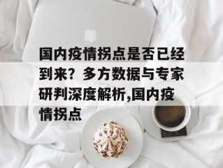 国内疫情拐点是否已经到来？多方数据与专家研判深度解析,国内疫情拐点