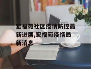 宏福苑社区疫情防控最新进展,宏福苑疫情最新消息