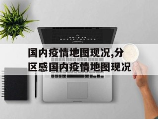 国内疫情地图现况,分区感国内疫情地图现况