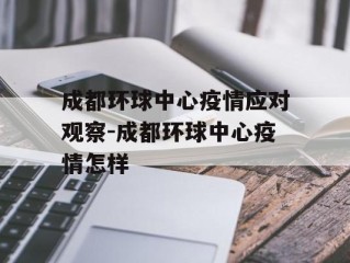 成都环球中心疫情应对观察-成都环球中心疫情怎样