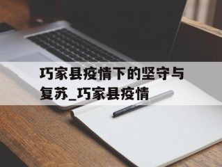 巧家县疫情下的坚守与复苏_巧家县疫情