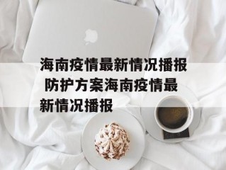 海南疫情最新情况播报 防护方案海南疫情最新情况播报