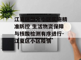 江夏区部分小区实施精准防控 生活物资保障与核酸检测有序进行-江夏区小区疫情