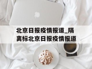 北京日报疫情报道_隔离标北京日报疫情报道