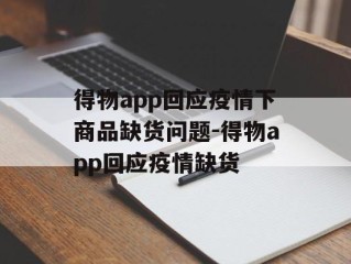 得物app回应疫情下商品缺货问题-得物app回应疫情缺货