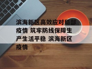 滨海新区高效应对局部疫情 筑牢防线保障生产生活平稳 滨海新区疫情