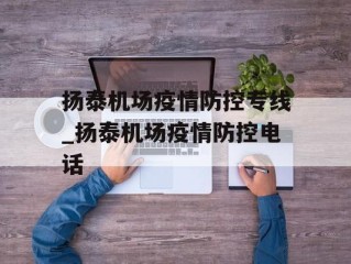 扬泰机场疫情防控专线_扬泰机场疫情防控电话
