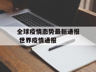 全球疫情态势最新通报 世界疫情通报
