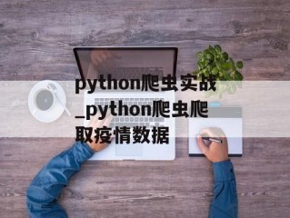 python爬虫实战_python爬虫爬取疫情数据