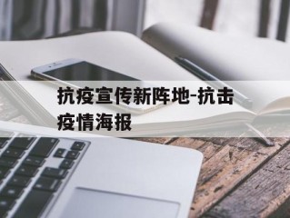 抗疫宣传新阵地-抗击疫情海报