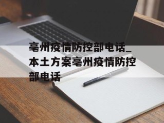 亳州疫情防控部电话_本土方案亳州疫情防控部电话
