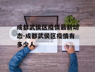 成都武侯区疫情最新动态-成都武侯区疫情有多少人