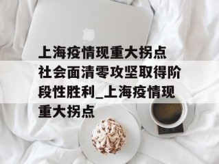 上海疫情现重大拐点 社会面清零攻坚取得阶段性胜利_上海疫情现重大拐点