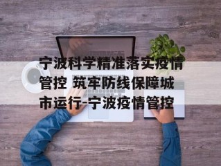 宁波科学精准落实疫情管控 筑牢防线保障城市运行-宁波疫情管控