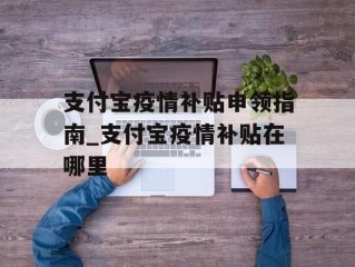 支付宝疫情补贴申领指南_支付宝疫情补贴在哪里