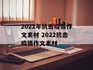 2022年抗击疫情作文素材 2022抗击疫情作文素材