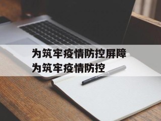为筑牢疫情防控屏障 为筑牢疫情防控