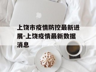 上饶市疫情防控最新进展-上饶疫情最新数据消息