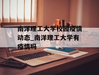 南洋理工大学校园疫情动态_南洋理工大学有疫情吗