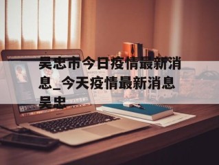 吴忠市今日疫情最新消息_今天疫情最新消息吴忠