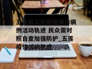 五莲县公布新增确诊病例活动轨迹 民众需对照自查加强防护_五莲疫情活动轨迹